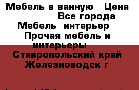 Мебель в ванную › Цена ­ 26 000 - Все города Мебель, интерьер » Прочая мебель и интерьеры   . Ставропольский край,Железноводск г.